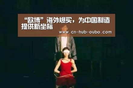 “欧博”海外爆买,为中国制造提供新坐标(图4) 欧博新春活动