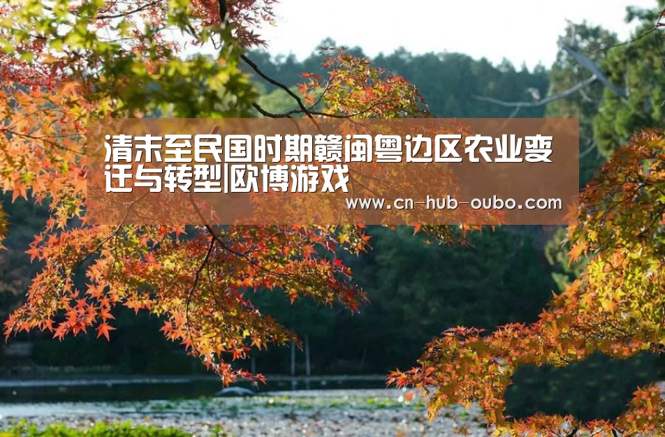 清末至民国时期赣闽粤边区农业变迁与转型|欧博游戏(图1) 欧博官网