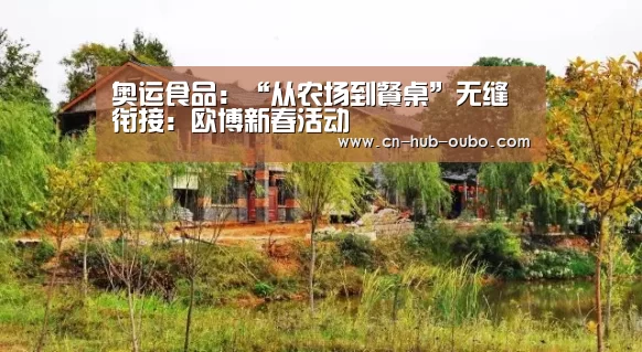 奥运食品:“从农场到餐桌”无缝衔接:欧博新春活动(图3) 欧博新春活动