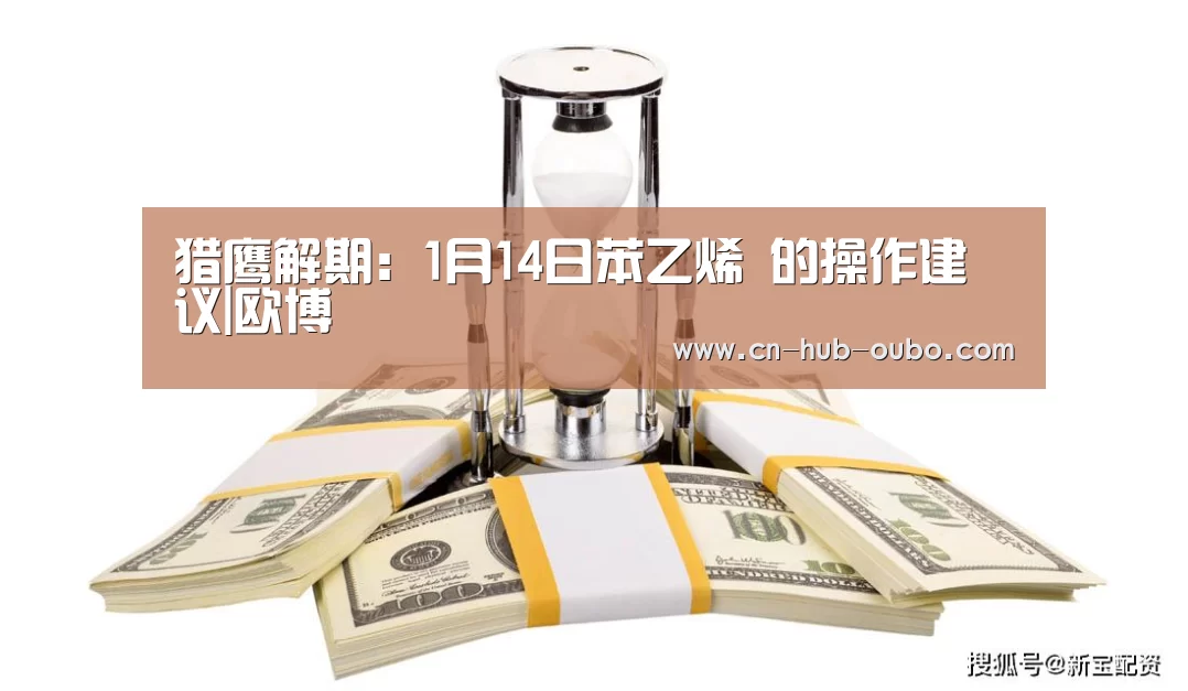 猎鹰解期:1月14日苯乙烯 的操作建议|欧博